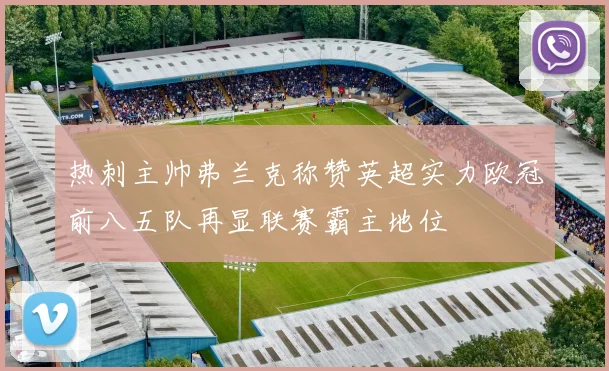 热刺主帅弗兰克称赞英超实力欧冠前八五队再显联赛霸主地位