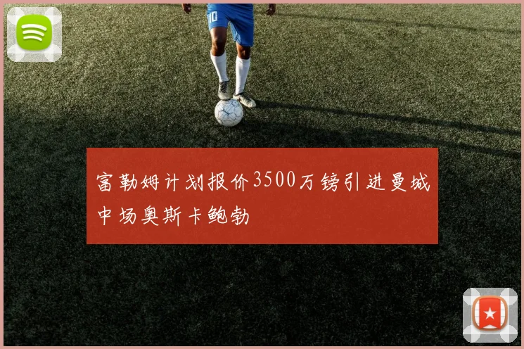 富勒姆计划报价3500万镑引进曼城中场奥斯卡鲍勃