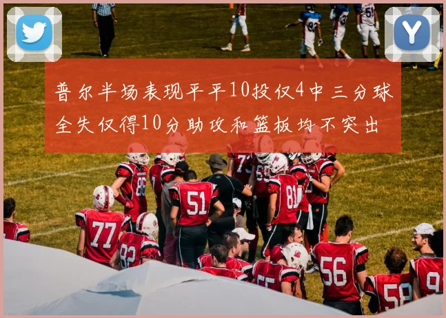 普尔半场表现平平10投仅4中三分球全失仅得10分助攻和篮板均不突出