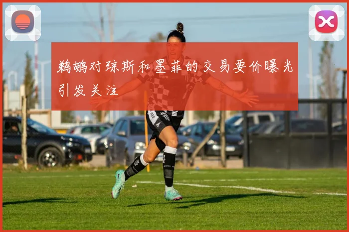 鹈鹕对琼斯和墨菲的交易要价曝光引发关注