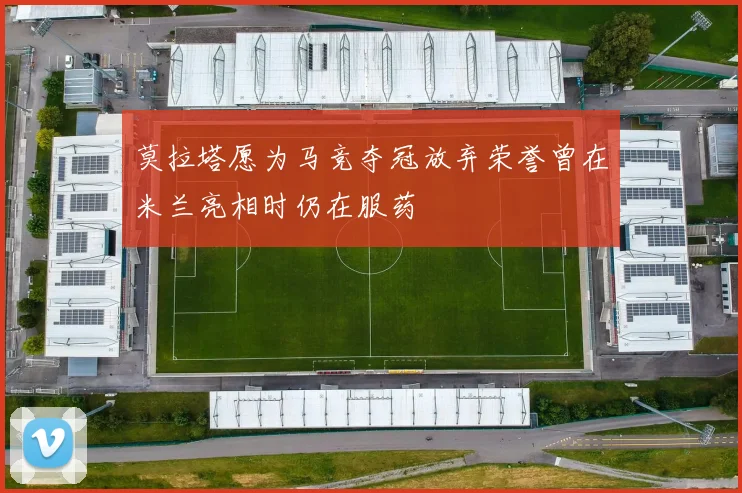 莫拉塔愿为马竞夺冠放弃荣誉曾在米兰亮相时仍在服药