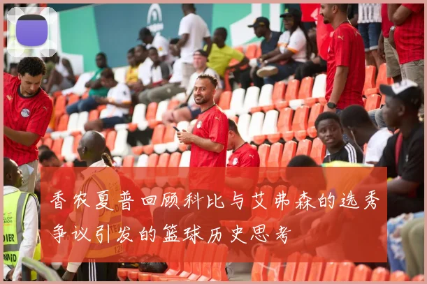 香农夏普回顾科比与艾弗森的选秀争议引发的篮球历史思考